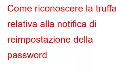 Come riconoscere la truffa relativa alla notifica di reimpostazione della password