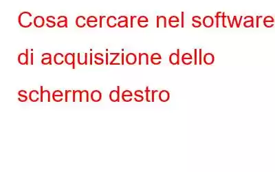 Cosa cercare nel software di acquisizione dello schermo destro