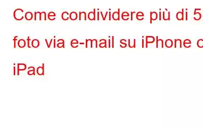 Come condividere più di 5 foto via e-mail su iPhone o iPad