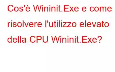 Cos'è Wininit.Exe e come risolvere l'utilizzo elevato della CPU Wininit.Exe?