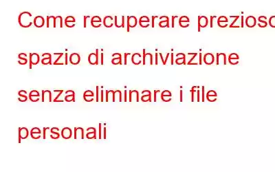 Come recuperare prezioso spazio di archiviazione senza eliminare i file personali