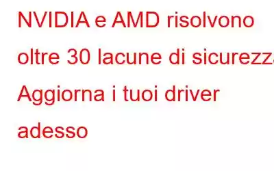 NVIDIA e AMD risolvono oltre 30 lacune di sicurezza. Aggiorna i tuoi driver adesso