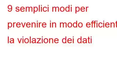 9 semplici modi per prevenire in modo efficiente la violazione dei dati