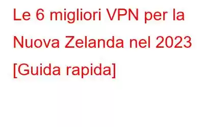 Le 6 migliori VPN per la Nuova Zelanda nel 2023 [Guida rapida]