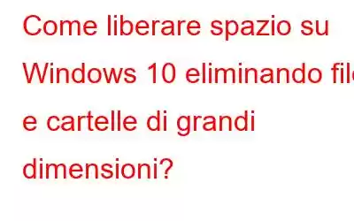 Come liberare spazio su Windows 10 eliminando file e cartelle di grandi dimensioni?