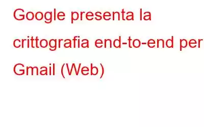 Google presenta la crittografia end-to-end per Gmail (Web)