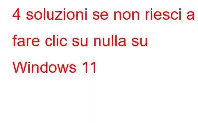 4 soluzioni se non riesci a fare clic su nulla su Windows 11