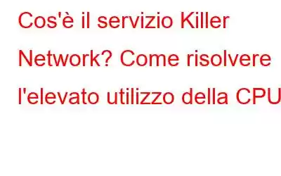 Cos'è il servizio Killer Network? Come risolvere l'elevato utilizzo della CPU?