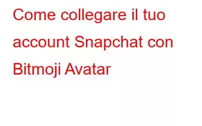 Come collegare il tuo account Snapchat con Bitmoji Avatar