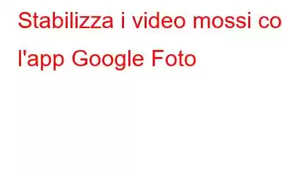 Stabilizza i video mossi con l'app Google Foto