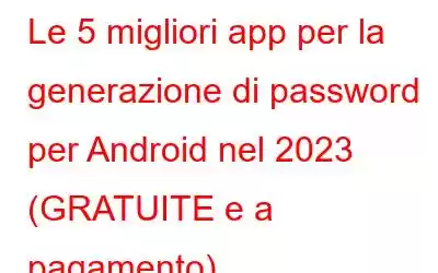 Le 5 migliori app per la generazione di password per Android nel 2023 (GRATUITE e a pagamento)