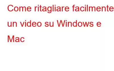 Come ritagliare facilmente un video su Windows e Mac