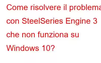 Come risolvere il problema con SteelSeries Engine 3 che non funziona su Windows 10?