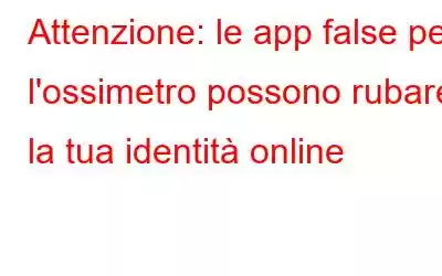 Attenzione: le app false per l'ossimetro possono rubare la tua identità online