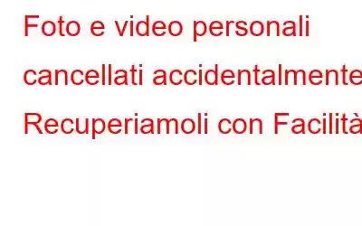 Foto e video personali cancellati accidentalmente? Recuperiamoli con Facilità!