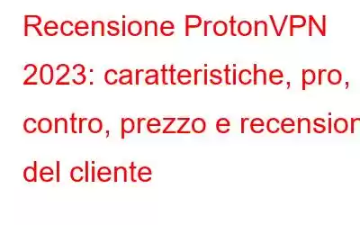 Recensione ProtonVPN 2023: caratteristiche, pro, contro, prezzo e recensione del cliente