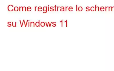 Come registrare lo schermo su Windows 11