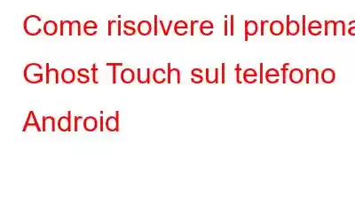 Come risolvere il problema Ghost Touch sul telefono Android