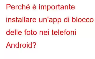 Perché è importante installare un'app di blocco delle foto nei telefoni Android?