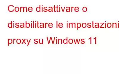 Come disattivare o disabilitare le impostazioni proxy su Windows 11