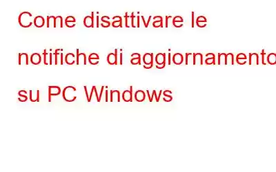 Come disattivare le notifiche di aggiornamento su PC Windows