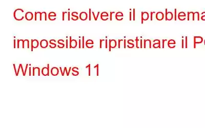 Come risolvere il problema: impossibile ripristinare il PC Windows 11