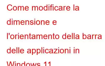 Come modificare la dimensione e l'orientamento della barra delle applicazioni in Windows 11