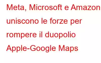 Meta, Microsoft e Amazon uniscono le forze per rompere il duopolio Apple-Google Maps