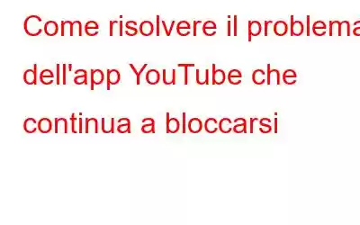 Come risolvere il problema dell'app YouTube che continua a bloccarsi