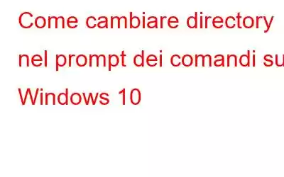 Come cambiare directory nel prompt dei comandi su Windows 10