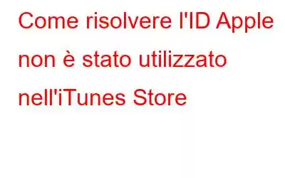 Come risolvere l'ID Apple non è stato utilizzato nell'iTunes Store