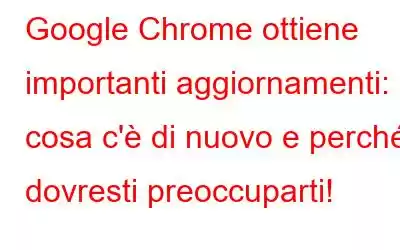 Google Chrome ottiene importanti aggiornamenti: cosa c'è di nuovo e perché dovresti preoccuparti!