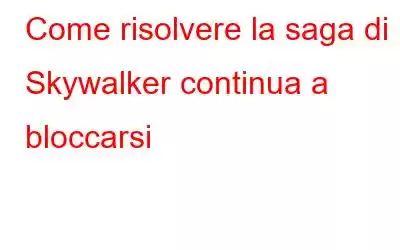 Come risolvere la saga di Skywalker continua a bloccarsi