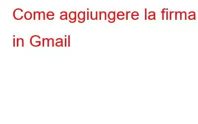 Come aggiungere la firma in Gmail