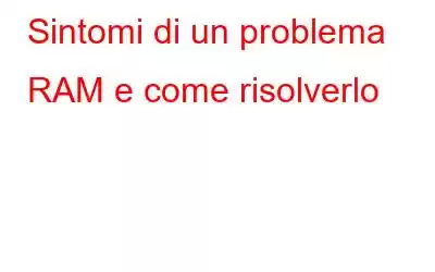 Sintomi di un problema RAM e come risolverlo