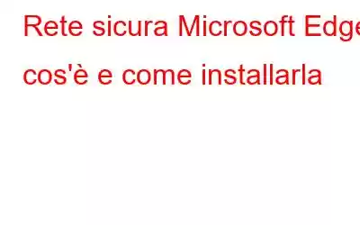 Rete sicura Microsoft Edge: cos'è e come installarla