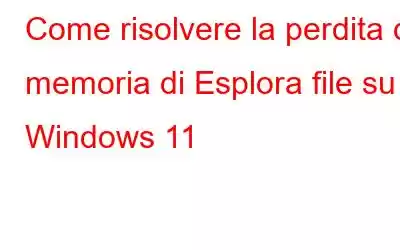 Come risolvere la perdita di memoria di Esplora file su Windows 11