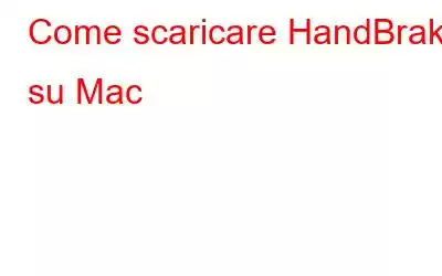 Come scaricare HandBrake su Mac