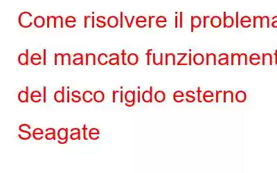 Come risolvere il problema del mancato funzionamento del disco rigido esterno Seagate