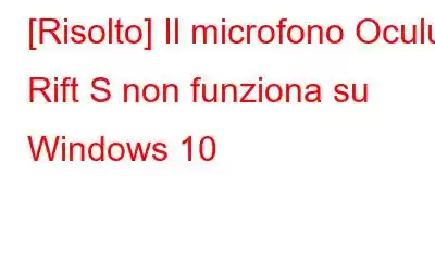 [Risolto] Il microfono Oculus Rift S non funziona su Windows 10