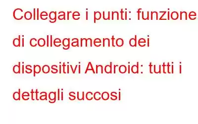 Collegare i punti: funzione di collegamento dei dispositivi Android: tutti i dettagli succosi