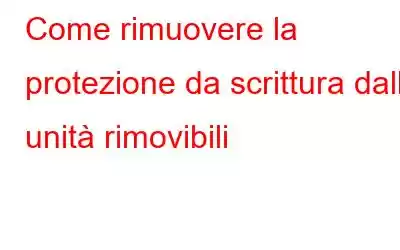 Come rimuovere la protezione da scrittura dalle unità rimovibili