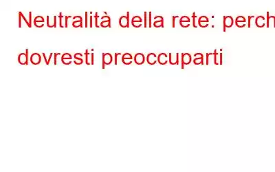 Neutralità della rete: perché dovresti preoccuparti