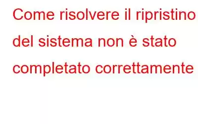 Come risolvere il ripristino del sistema non è stato completato correttamente