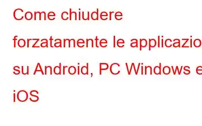 Come chiudere forzatamente le applicazioni su Android, PC Windows e iOS