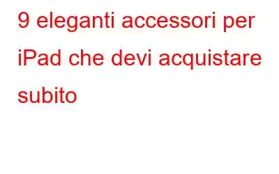 9 eleganti accessori per iPad che devi acquistare subito