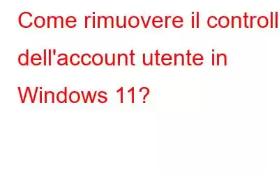 Come rimuovere il controllo dell'account utente in Windows 11?