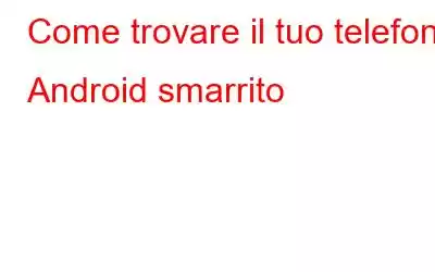 Come trovare il tuo telefono Android smarrito