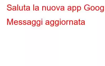 Saluta la nuova app Google Messaggi aggiornata