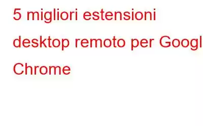 5 migliori estensioni desktop remoto per Google Chrome